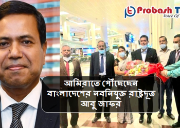 দুবাই পৌঁছেছেন বাংলাদেশের নবনিযুক্ত রাষ্ট্রদূত আবু জাফর